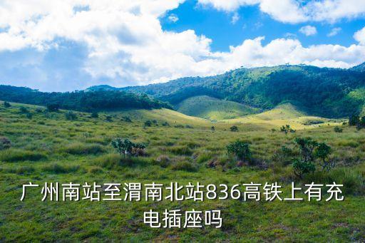 廣州南站至渭南北站836高鐵上有充電插座嗎