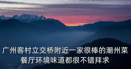 廣州客村立交橋附近一家很棒的潮州菜餐廳環境味道都很不錯拜求