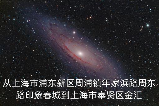 從上海市浦東新區(qū)周浦鎮(zhèn)年家浜路周東路印象春城到上海市奉賢區(qū)金匯
