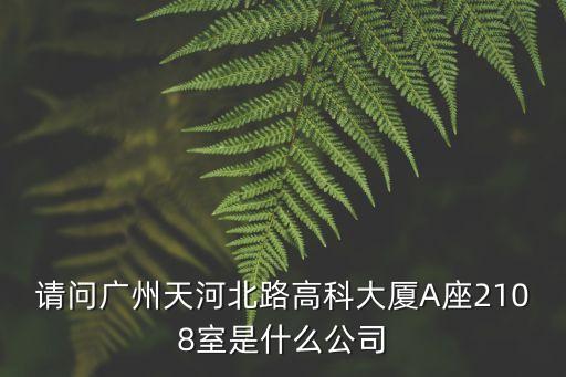 請問廣州天河北路高科大廈A座2108室是什么公司