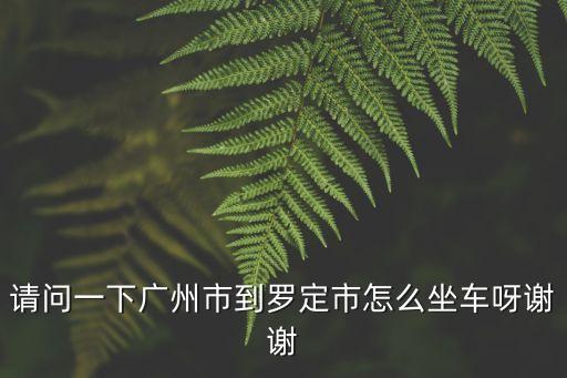 請問一下廣州市到羅定市怎么坐車呀謝謝