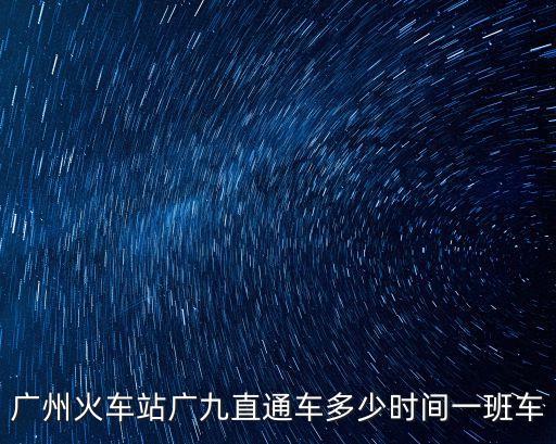 廣九直通車 多久到廣州，廣州火車站廣九直通車多少時間一班車