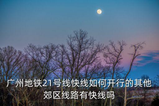 廣州地鐵21號線快線如何開行的其他郊區線路有快線嗎