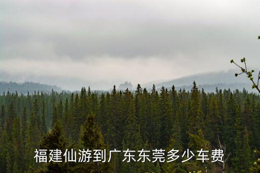 福建仙游到廣東東莞多少車費