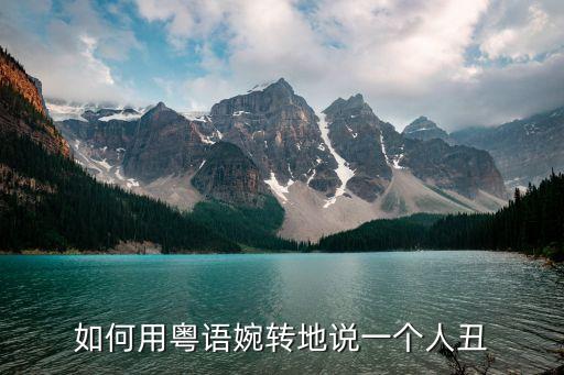 如何用粵語婉轉(zhuǎn)地說一個人丑