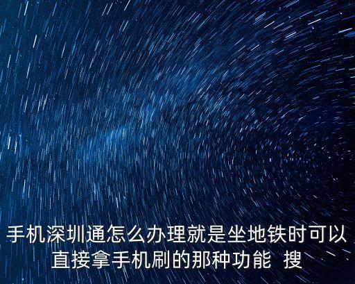 手機深圳通怎么辦理就是坐地鐵時可以直接拿手機刷的那種功能  搜
