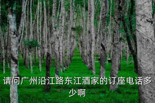 廣州南酒家電話，請問廣州沿江路東江酒家的訂座電話多少啊