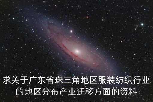 求關于廣東省珠三角地區服裝紡織行業的地區分布產業遷移方面的資料