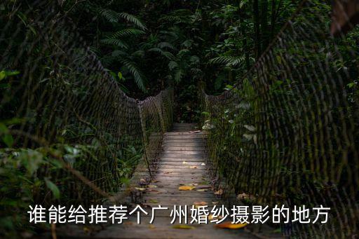 誰能給推薦個廣州婚紗攝影的地方