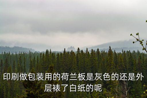 東莞灰色卡紙荷蘭板，印刷做包裝用的荷蘭板是灰色的還是外層裱了白紙的呢