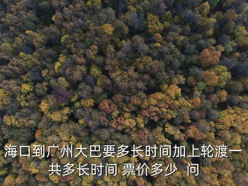 海口到廣州大巴要多長時(shí)間加上輪渡一共多長時(shí)間 票價(jià)多少  問