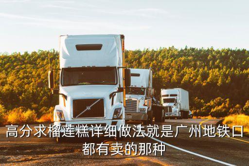 廣州南站有榴蓮餅買，廣州哪有盒裝的榴蓮餅賣