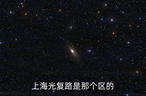 上海市光復西路屬什么區(qū)，上海光復路是那個區(qū)的
