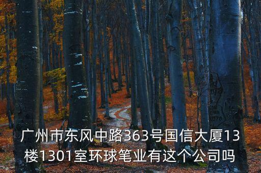 廣州市東風中路363號國信大廈13樓1301室環球筆業有這個公司嗎