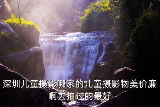 深圳兒童攝影哪家的兒童攝影物美價廉啊去拍過的最好