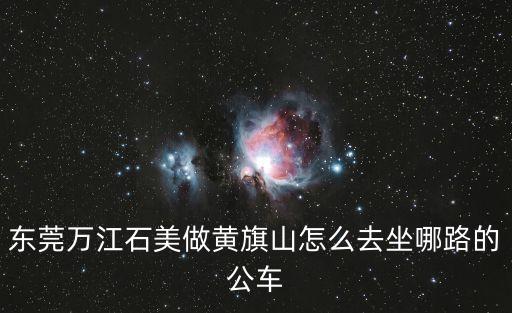 東莞萬江石美做黃旗山怎么去坐哪路的公車