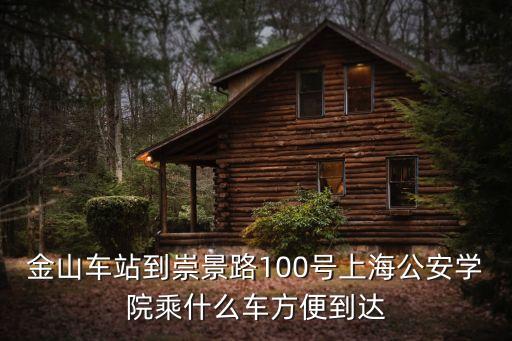 金山車站到崇景路100號上海公安學院乘什么車方便到達