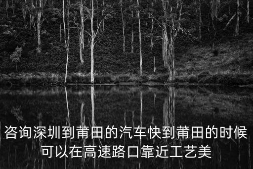 咨詢深圳到莆田的汽車快到莆田的時候可以在高速路口靠近工藝美