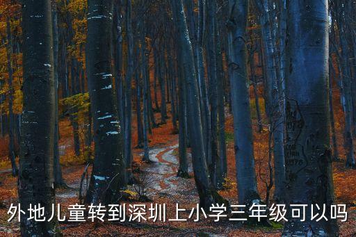 瀘教版三年級上深圳，外地兒童轉到深圳上小學三年級可以嗎