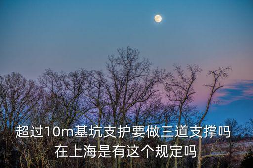 上海市基坑支護技術規定，超過10m基坑支護要做三道支撐嗎 在上海是有這個規定嗎