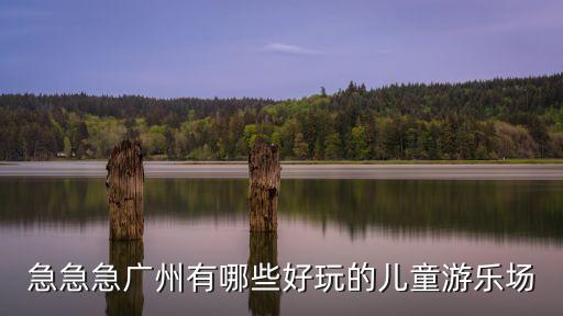 急急急廣州有哪些好玩的兒童游樂場