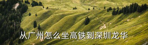 從廣州怎么坐高鐵到深圳龍華