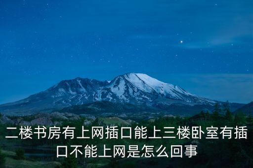 二樓書房有上網(wǎng)插口能上三樓臥室有插口不能上網(wǎng)是怎么回事