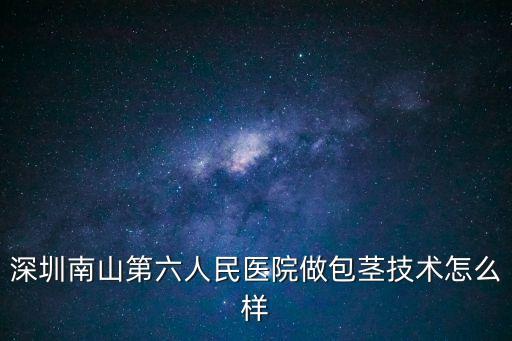 深圳南山第六人民醫院做包莖技術怎么樣