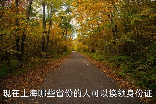 現在上海哪些省份的人可以換領身份證