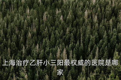 上海市東方肝膽醫(yī)院治療乙肝嗎，上海有沒(méi)有專(zhuān)業(yè)治療乙肝小三陽(yáng)的醫(yī)院
