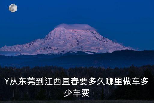 Y從東莞到江西宜春要多久哪里做車多少車費