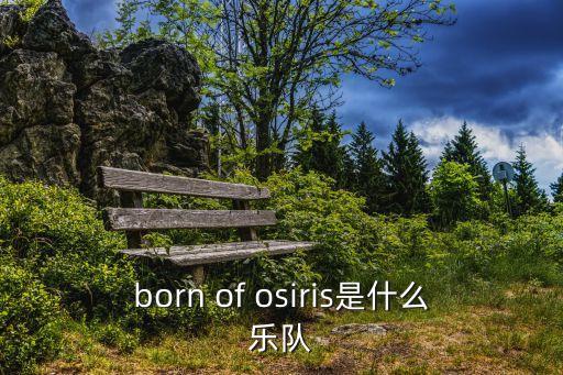 born of osiris 廣州，born of osiris是什么樂隊