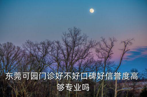 東莞高兜陀可縝門改，東莞可園門診好不好口碑好信譽度高 夠專業嗎