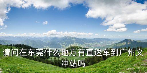 東莞厚街到廣州文沖地鐵，請問在東莞什么地方有直達車到廣州文沖站嗎