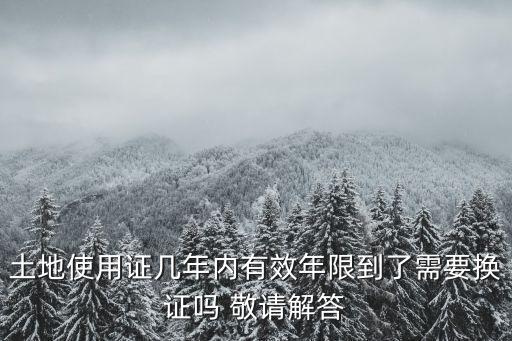 土地使用證幾年內有效年限到了需要換證嗎 敬請解答