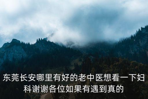 東莞長安哪里有好的老中醫想看一下婦科謝謝各位如果有遇到真的