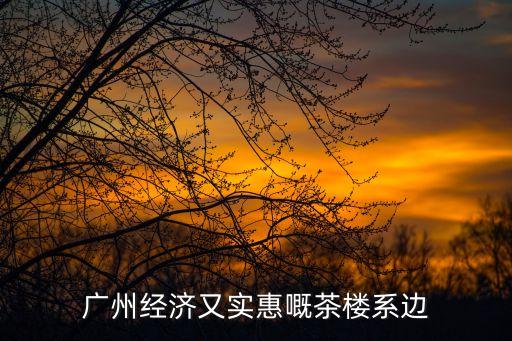 廣州大石茶樓，廣州經濟又實惠嘅茶樓系邊