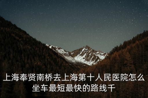 上海奉賢南橋去上海第十人民醫院怎么坐車最短最快的路線千