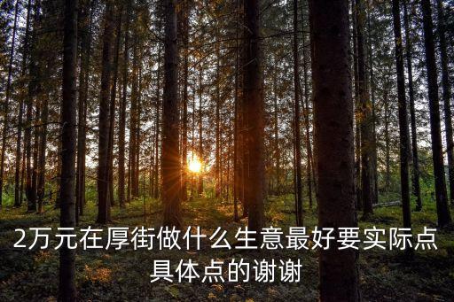 東莞厚街投資項目，2萬元在厚街做什么生意最好要實際點具體點的謝謝