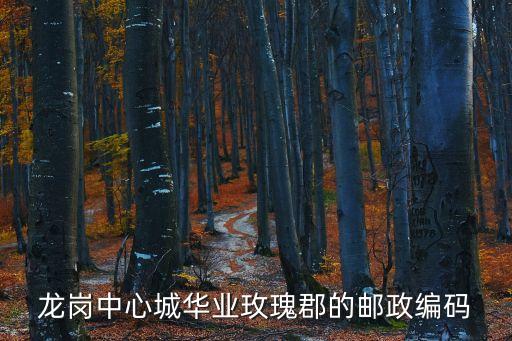 龍崗中心城華業玫瑰郡的郵政編碼