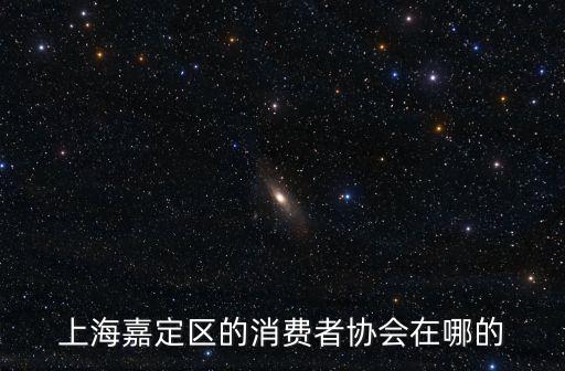 上海市嘉定區安禮路225弄，上海嘉定區的消費者協會在哪的