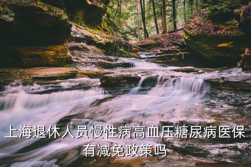 上海退休人員慢性病高血壓糖尿病醫保有減免政策嗎