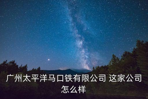 廣州太平洋馬口鐵有限公司 這家公司怎么樣
