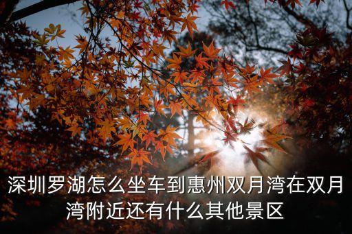 深圳羅湖怎么坐車到惠州雙月灣在雙月灣附近還有什么其他景區(qū)