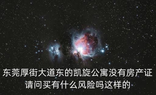 東莞厚街大道東的凱旋公寓沒有房產證請問買有什么風險嗎這樣的