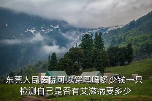 東莞人民醫院可以穿耳嗎多少錢一只 檢測自己是否有艾滋病要多少