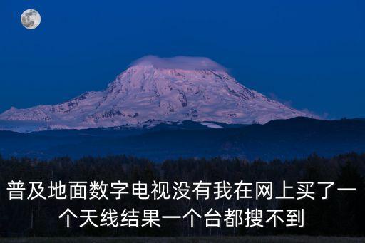 深圳搜不到臺，普及地面數字電視沒有我在網上買了一個天線結果一個臺都搜不到