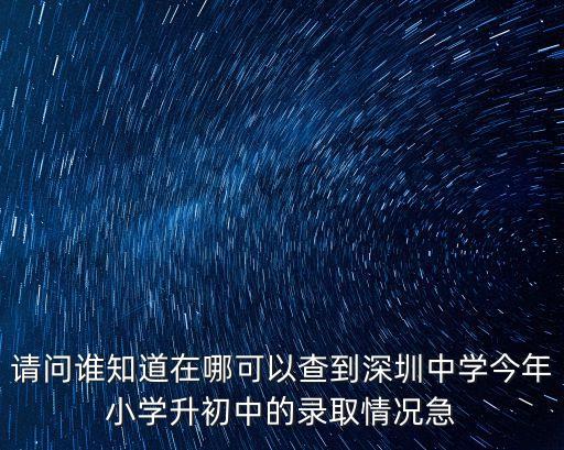 請問誰知道在哪可以查到深圳中學今年小學升初中的錄取情況急