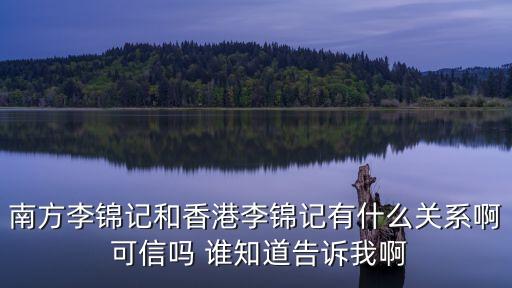 李金記是深圳第一家嗎，南方李錦記和香港李錦記有什么關(guān)系啊 可信嗎 誰知道告訴我啊