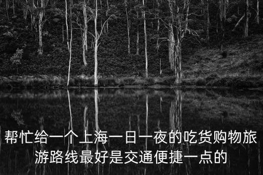 幫忙給一個上海一日一夜的吃貨購物旅游路線最好是交通便捷一點的